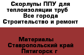 Скорлупы ППУ для теплоизоляции труб. - Все города Строительство и ремонт » Материалы   . Ставропольский край,Пятигорск г.